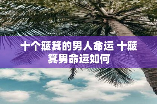 十个簸箕的男人命运 十簸箕男命运如何