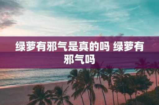 绿萝有邪气是真的吗 绿萝有邪气吗