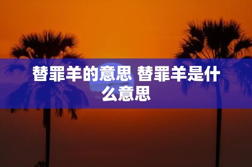 替罪羊的意思 替罪羊是什么意思