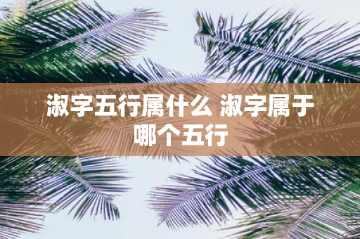 淑字五行属什么 淑字属于哪个五行