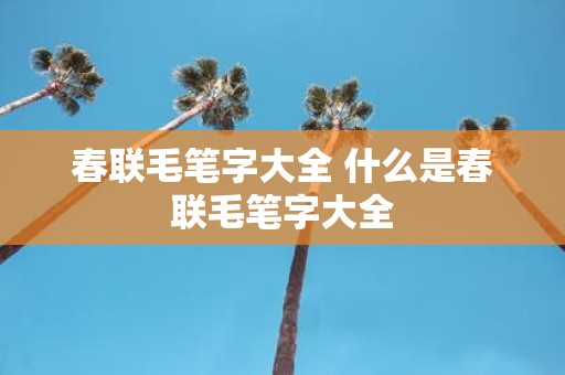 春联毛笔字大全 什么是春联毛笔字大全