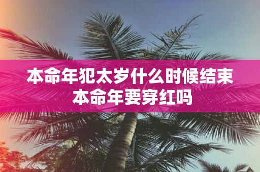本命年犯太岁什么时候结束 本命年要穿红吗
