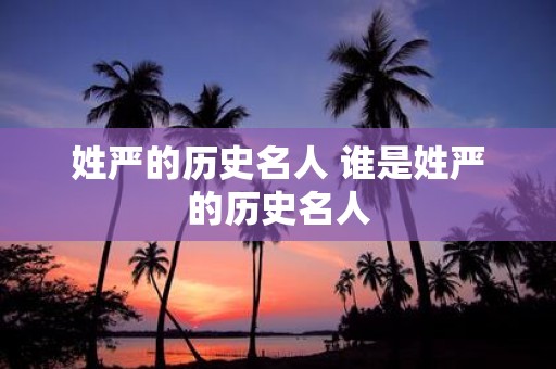 姓严的历史名人 谁是姓严的历史名人