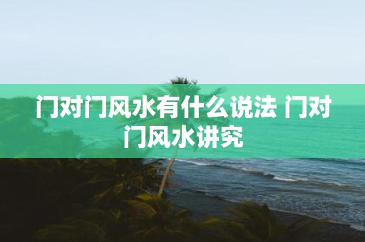 门对门风水有什么说法 门对门风水讲究