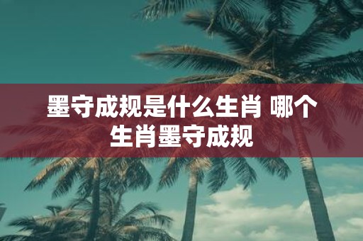 墨守成规是什么生肖 哪个生肖墨守成规