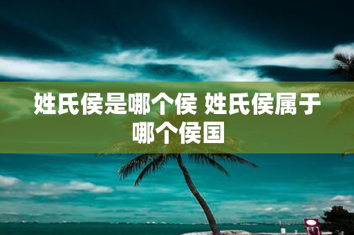 姓氏侯是哪个侯 姓氏侯属于哪个侯国