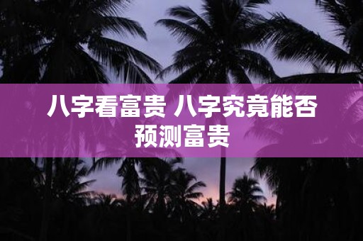 八字看富贵 八字究竟能否预测富贵
