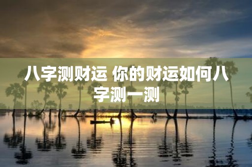 八字测财运 你的财运如何八字测一测