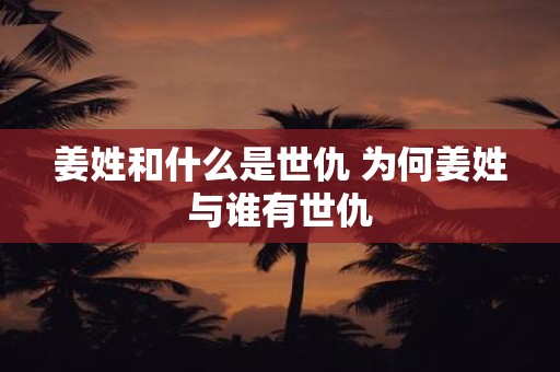 姜姓和什么是世仇 为何姜姓与谁有世仇