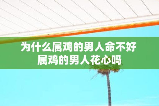 为什么属鸡的男人命不好 属鸡的男人花心吗