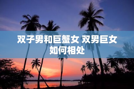 双子男和巨蟹女 双男巨女如何相处