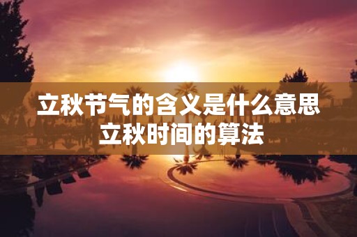 立秋节气的含义是什么意思 立秋时间的算法