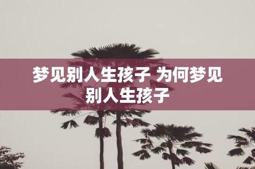 梦见别人生孩子 为何梦见别人生孩子