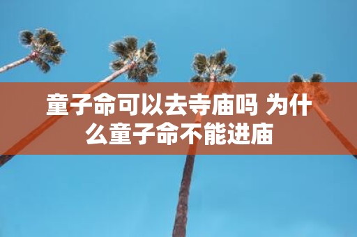 童子命可以去寺庙吗 为什么童子命不能进庙
