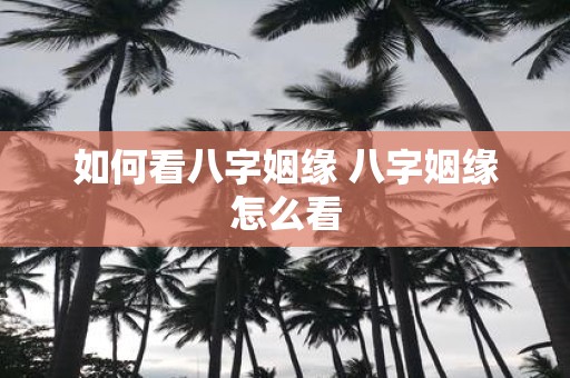 如何看八字姻缘 八字姻缘怎么看