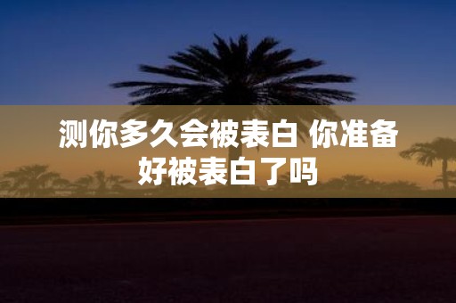 测你多久会被表白 你准备好被表白了吗