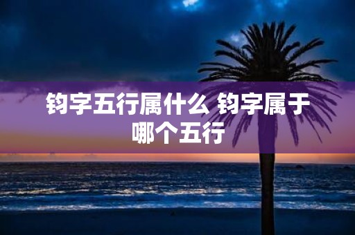 钧字五行属什么 钧字属于哪个五行