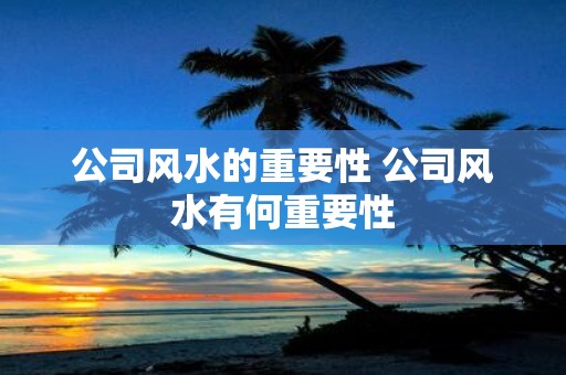 公司风水的重要性 公司风水有何重要性