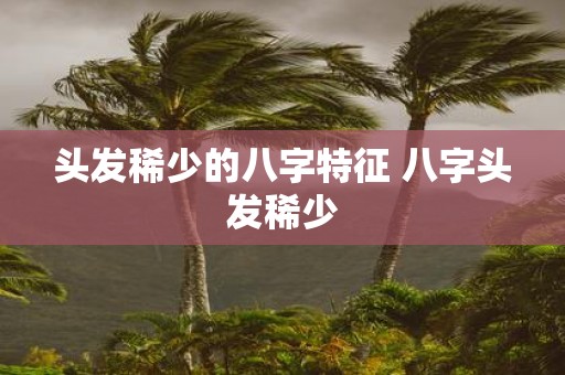 头发稀少的八字特征 八字头发稀少