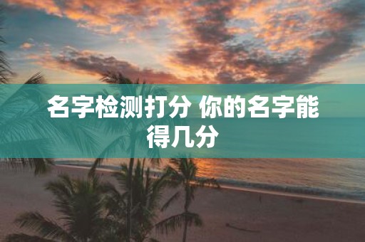 名字检测打分 你的名字能得几分