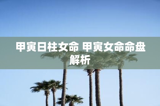 甲寅日柱女命 甲寅女命命盘解析