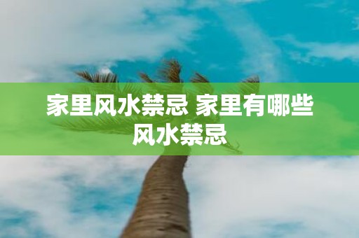 家里风水禁忌 家里有哪些风水禁忌