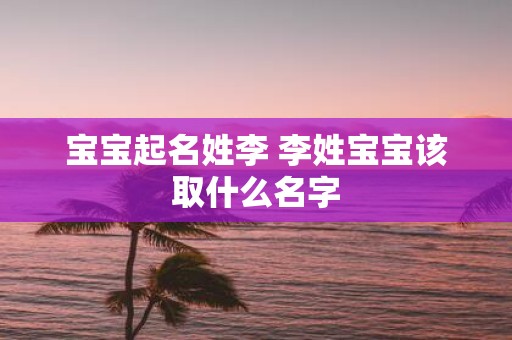 宝宝起名姓李 李姓宝宝该取什么名字
