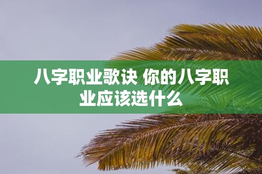 八字职业歌诀 你的八字职业应该选什么