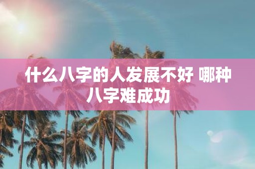 什么八字的人发展不好 哪种八字难成功