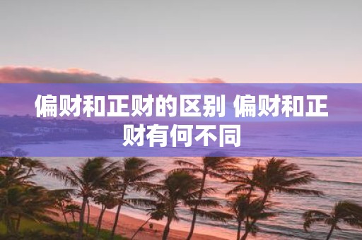 偏财和正财的区别 偏财和正财有何不同
