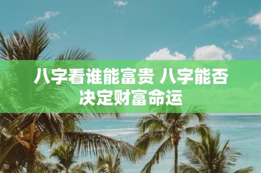 八字看谁能富贵 八字能否决定财富命运