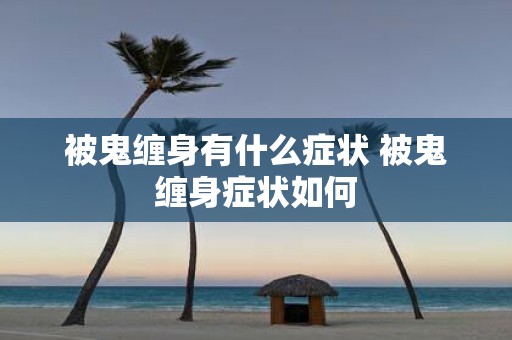 被鬼缠身有什么症状 被鬼缠身症状如何