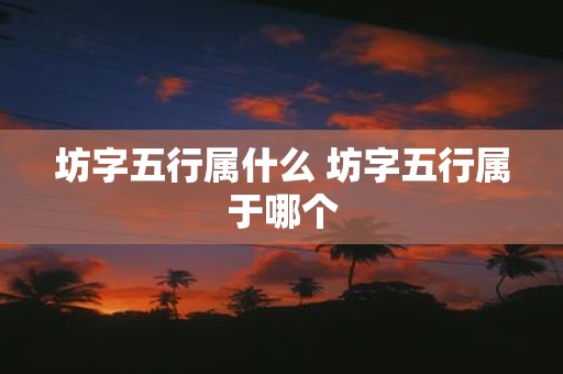 坊字五行属什么 坊字五行属于哪个