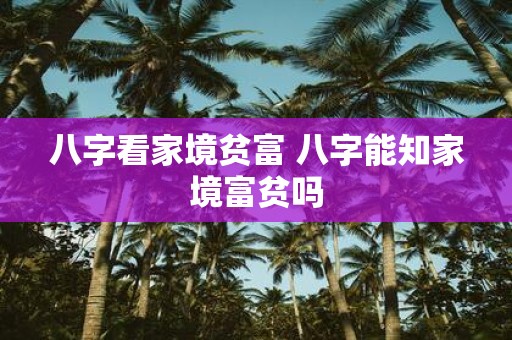 八字看家境贫富 八字能知家境富贫吗