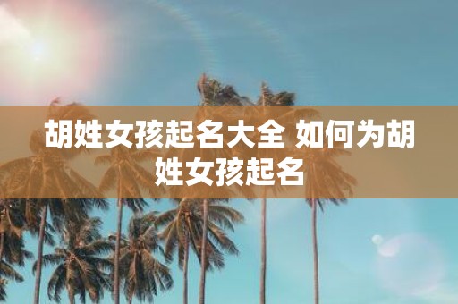 胡姓女孩起名大全 如何为胡姓女孩起名