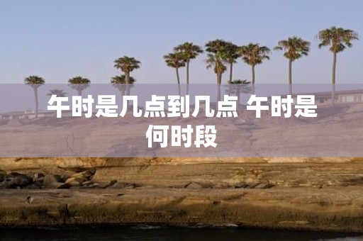 午时是几点到几点 午时是何时段