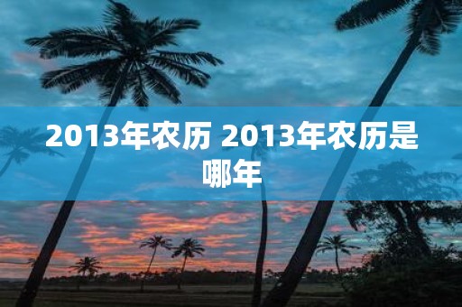 2013年农历 2013年农历是哪年