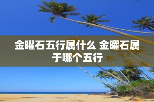 金曜石五行属什么 金曜石属于哪个五行