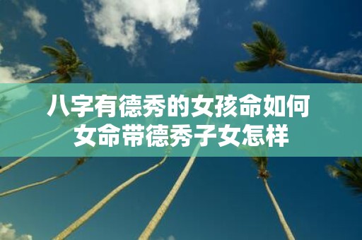八字有德秀的女孩命如何 女命带德秀子女怎样