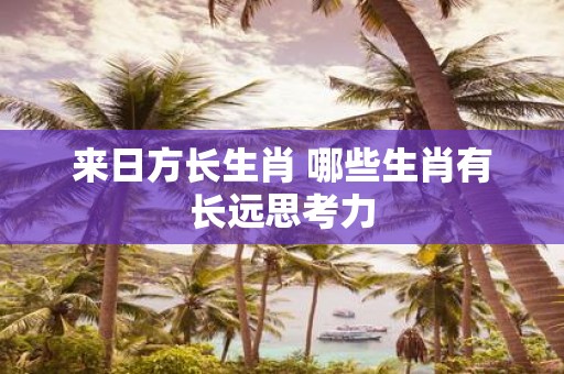 来日方长生肖 哪些生肖有长远思考力