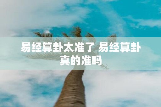 易经算卦太准了 易经算卦真的准吗