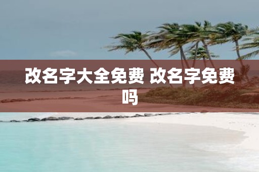 改名字大全免费 改名字免费吗