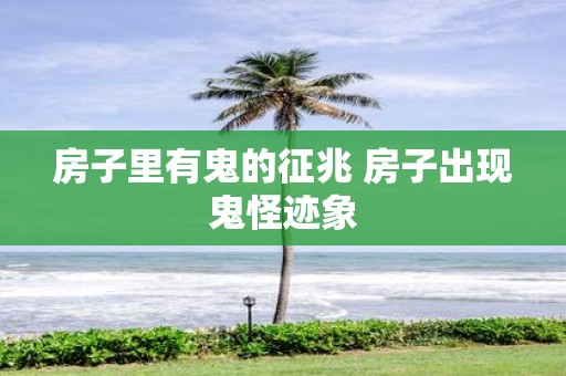 房子里有鬼的征兆 房子出现鬼怪迹象