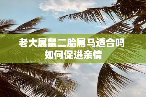 老大属鼠二胎属马适合吗 如何促进亲情