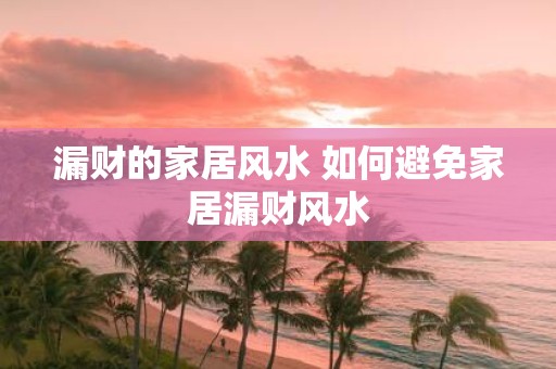 漏财的家居风水 如何避免家居漏财风水