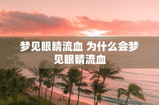 梦见眼睛流血 为什么会梦见眼睛流血