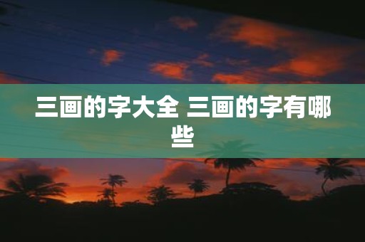 三画的字大全 三画的字有哪些