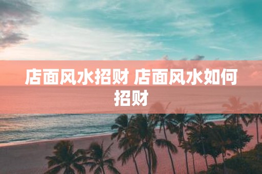店面风水招财 店面风水如何招财