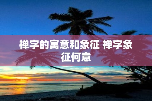 禅字的寓意和象征 禅字象征何意