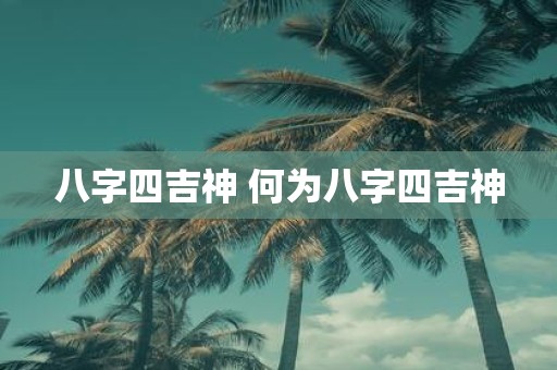 八字四吉神 何为八字四吉神